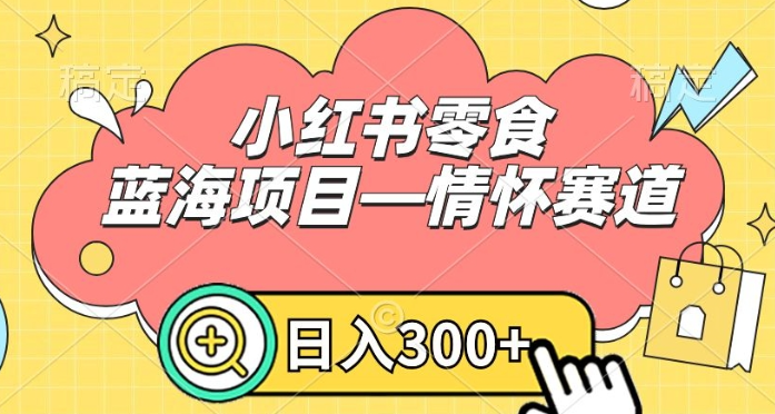 图片[1]-小红书零食蓝海项目—情怀赛道，0门槛，日入300+【揭秘】-晓月资源网