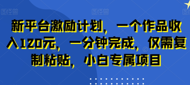 图片[1]-新平台激励计划，一个作品收入120元，一分钟完成，仅需复制粘贴，小白专属项目【揭秘】-晓月资源网