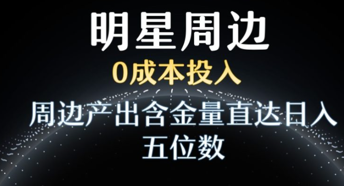 图片[1]-利用明星效应，0成本投入，周边产出含金量直达日入五位数【揭秘】-晓月资源网