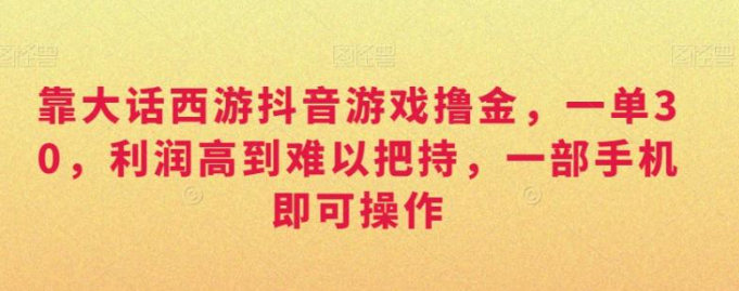 图片[1]-靠大话西游抖音游戏撸金，一单30，利润高到难以把持，一部手机即可操作，日入3000+【揭秘】-晓月资源网