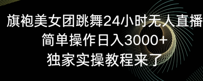 图片[1]-旗袍美女团跳舞24小时无人直播，简单操作日入3000+，独家实操教程来了【揭秘】-晓月资源网
