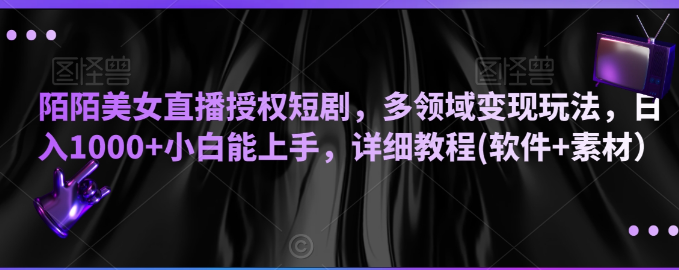 图片[1]-陌陌美女直播授权短剧，多领域变现玩法，日入1000+小白能上手，详细教程(软件+素材）【揭秘】-晓月资源网