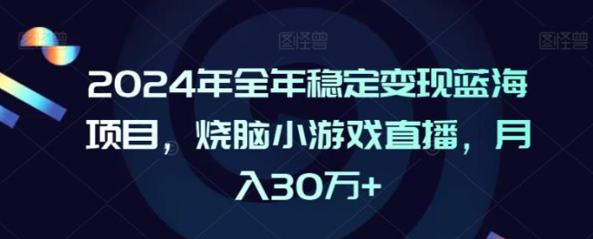 图片[1]-2024年全年稳定变现蓝海项目，烧脑小游戏直播，月入30万+【揭秘】_课程-晓月资源网