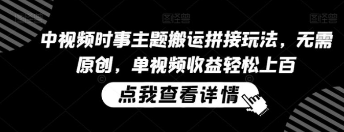 图片[1]-中视频时事主题搬运拼接玩法，无需原创，单视频收益轻松上百【揭秘】_项目-晓月资源网
