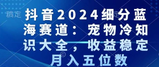 图片[1]-抖音2024细分蓝海赛道：宠物冷知识大全，收益稳定，月入五位数【揭秘】_私域-晓月资源网