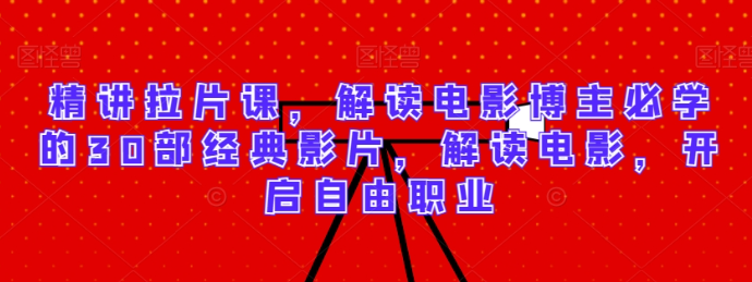 图片[1]-精讲拉片课，解读电影博主必学的30部经典影片，解读电影，开启自由职业_课程-晓月资源网