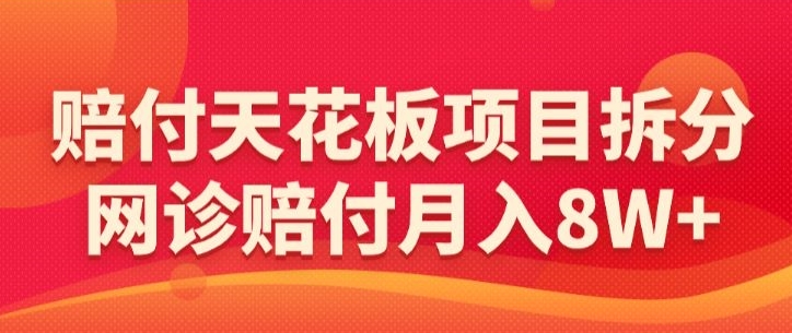 赔付天花板项目拆分，网诊赔付月入8W -【仅揭秘】