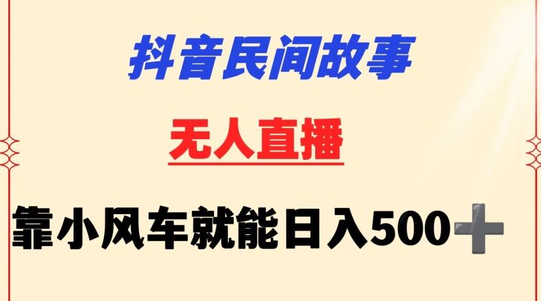 抖音民间故事无人挂机靠小风车一天500 小白也能操作【揭秘】