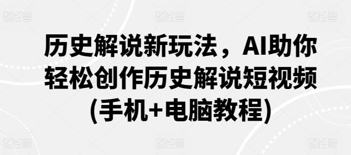 历史解说新玩法，AI助你轻松创作历史解说短视频(手机 电脑教程)