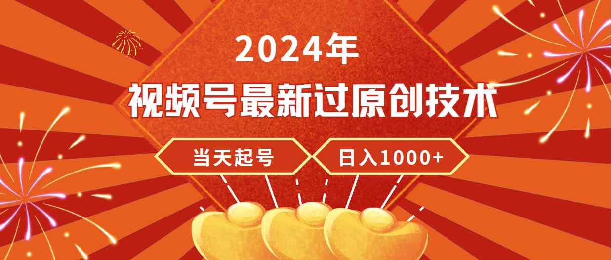 （9565期）2024年视频号最新过原创技术，当天起号，收入稳定，日入1000 