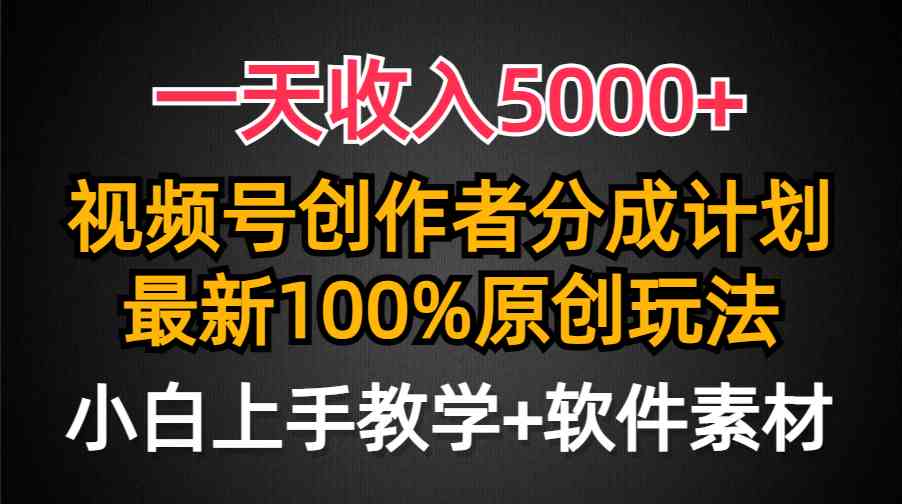 （9599期）一天收入5000 ，视频号创作者分成计划，最新100%原创玩法，小白也可以轻…