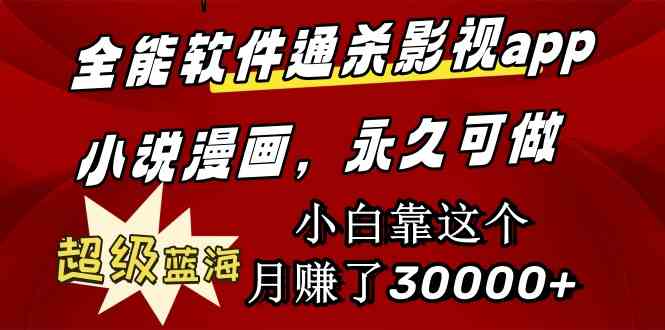 （9603期）全能软件通杀影视app小说漫画，超级蓝海，小白靠这个月赚了30000 永久可玩