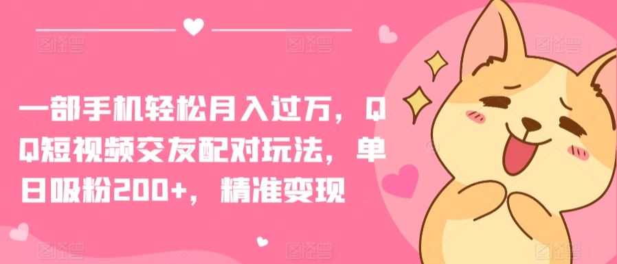 一部手机轻松月入过万，QQ短视频交友配对玩法，单日吸粉200 ，精准变现【揭秘】