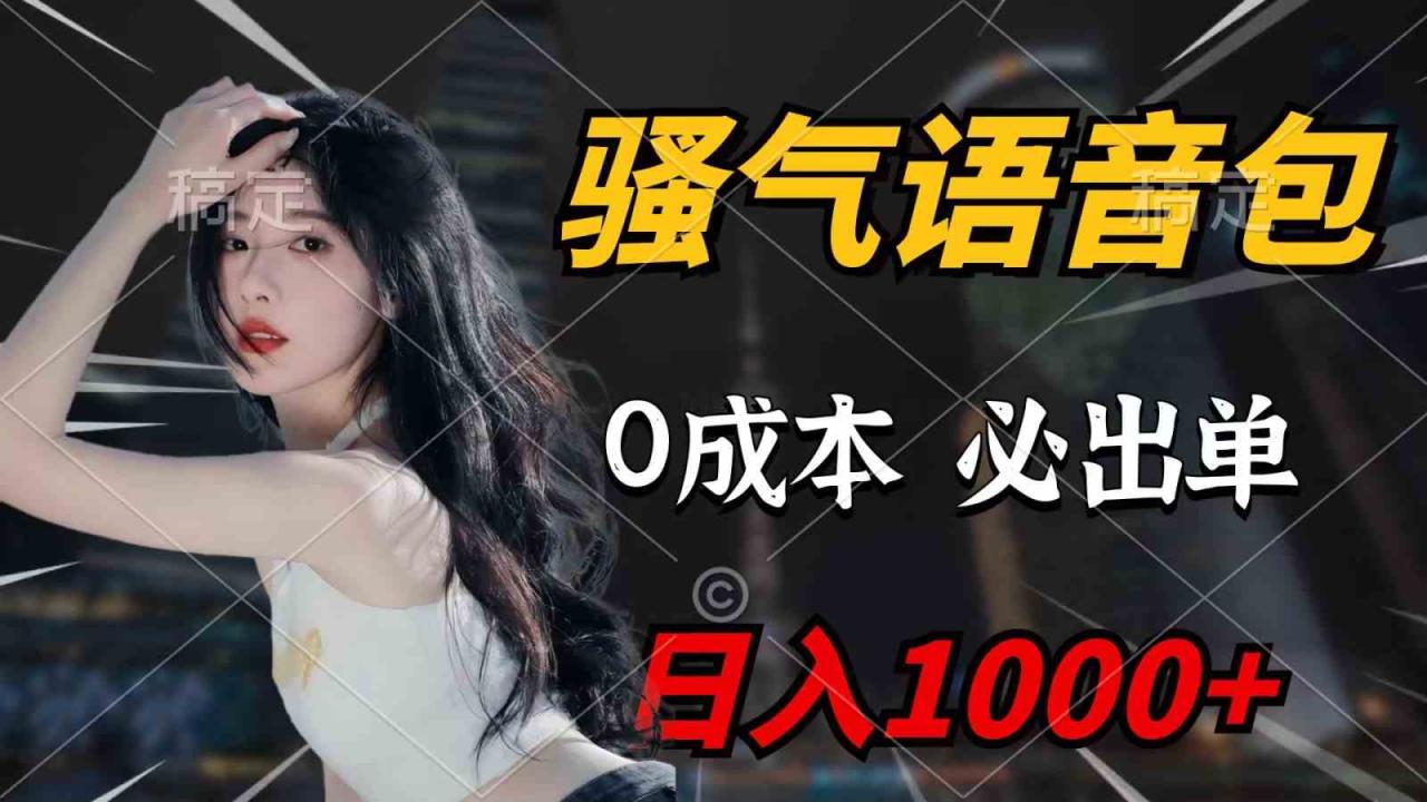 （9701期）骚气语音包，0成本一天1000 ，闭着眼也能出单，详细教程！
