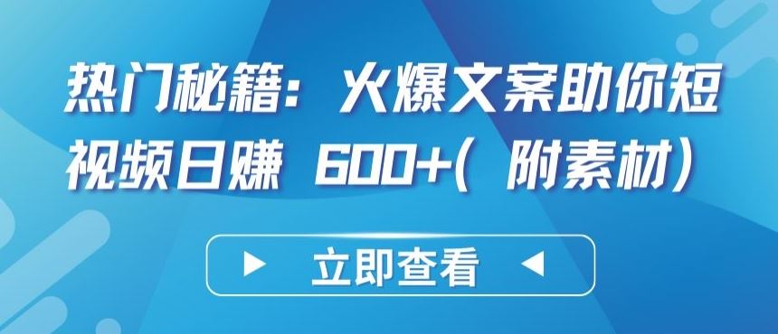 热门秘籍：火爆文案助你短视频日赚 600 (附素材)【揭秘】