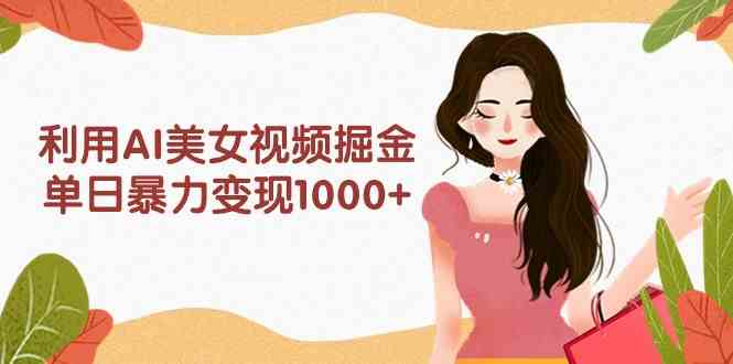 （9748期）利用AI美女视频掘金，单日暴力变现1000 ，多平台高收益，小白跟着干就完…