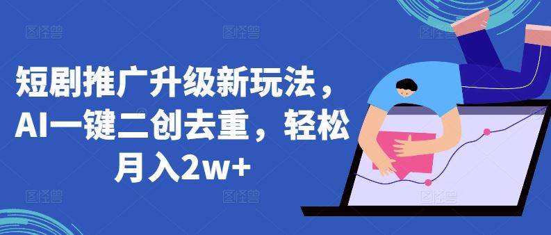 短剧推广升级新玩法，AI一键二创去重，轻松月入2w 【揭秘】