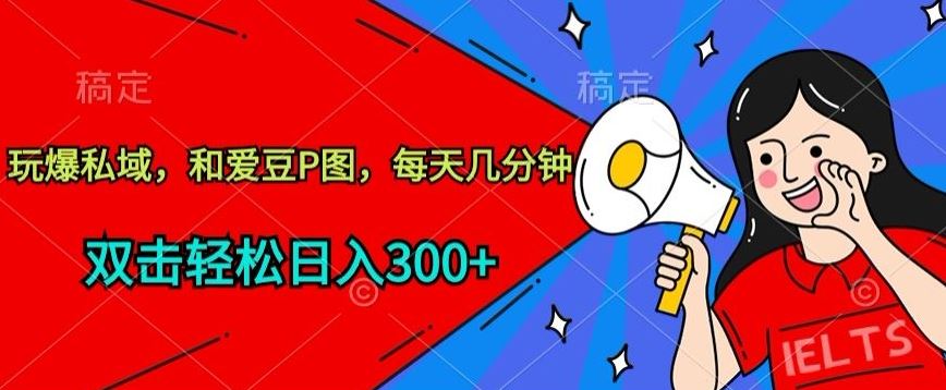 玩爆私域，和爱豆P图，每天几分钟 轻松日入300 【揭秘】