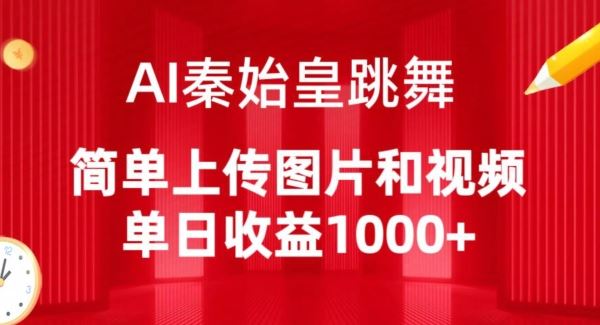 AI秦始皇跳舞，简单上传图片和视频，单日收益1000 【揭秘】