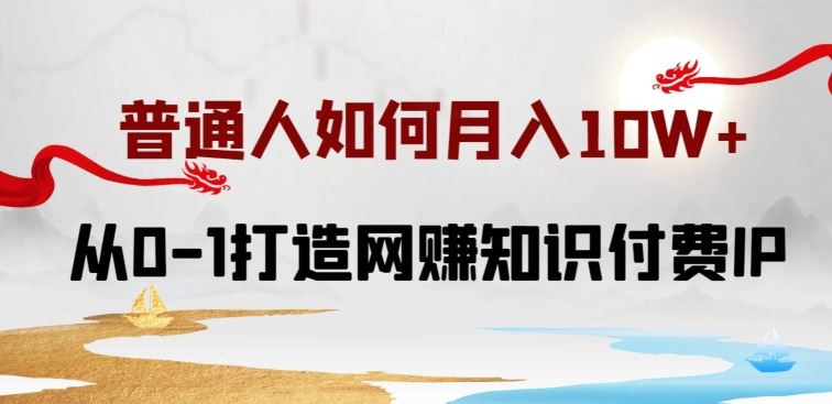普通人如何打造知识付费 IP？月入 10W 的网赚教程