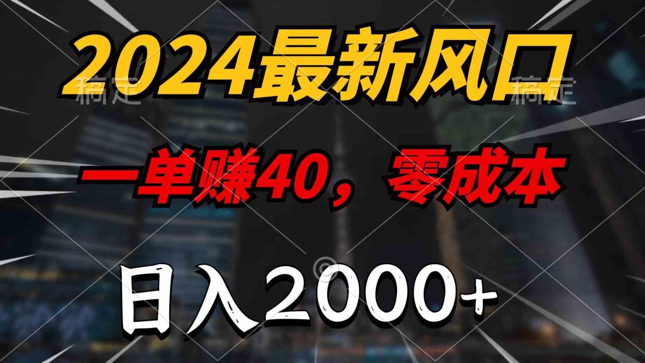 （9971期）2024最新风口项目，一单40，零成本，日入2000 ，无脑操作