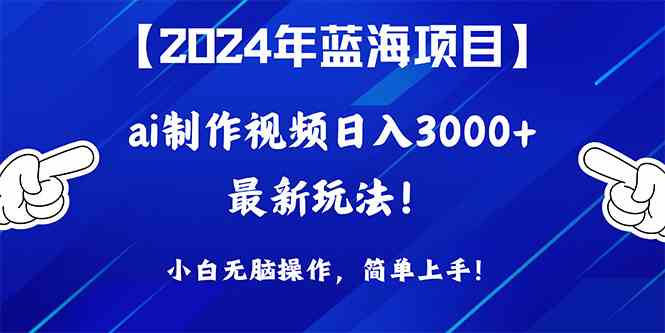 （10014期）2024年蓝海项目，通过ai制作视频日入3000 ，小白无脑操作，简单上手！