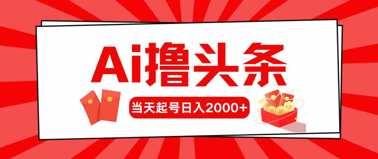 （10191期）Ai撸头条，当天起号，第二天见收益，日入2000 