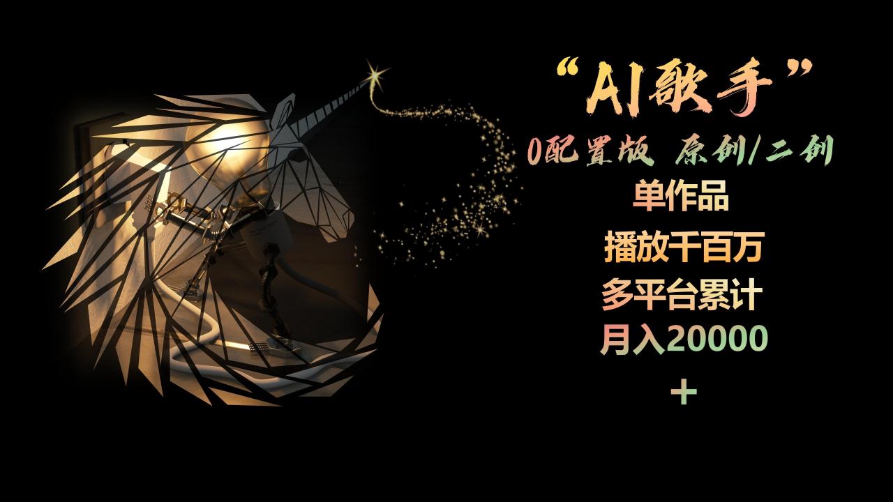 （10198期）AI歌手，0配置版，原创/二创，单作品播放千百万，多平台累计，月入20000 