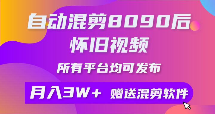 （10201期）自动混剪8090后怀旧视频，所有平台均可发布，矩阵操作月入3W 附工具 素材