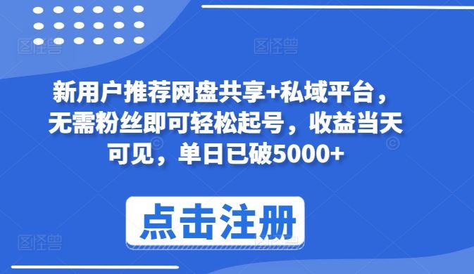 新用户推荐网盘共享 私域平台，无需粉丝即可轻松起号，收益当天可见，单日已破5000 【揭秘】