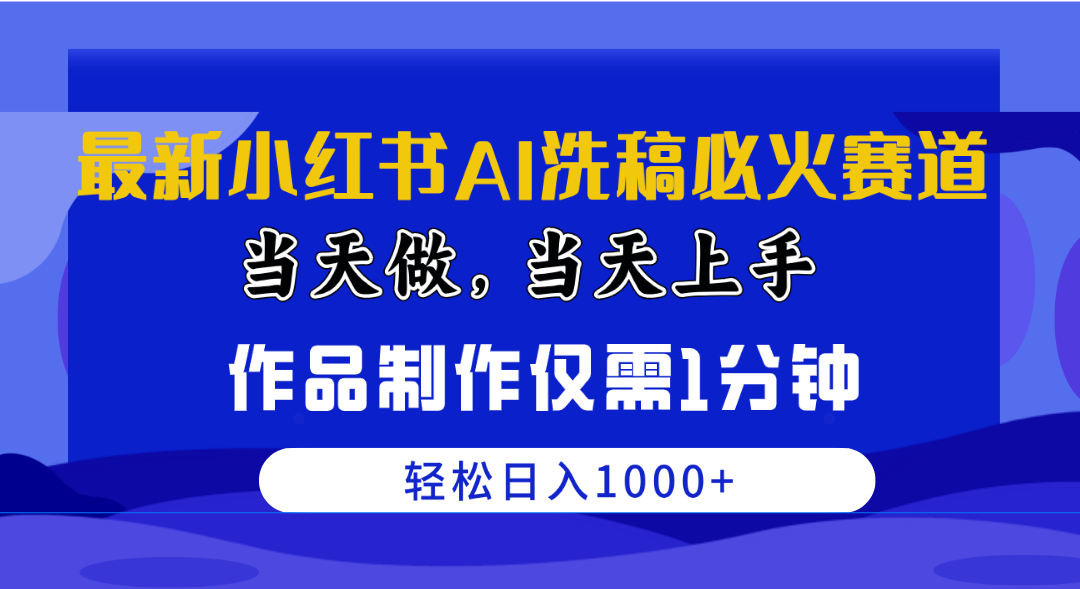（10233期）最新小红书AI洗稿必火赛道，当天做当天上手 作品制作仅需1分钟，日入1000 