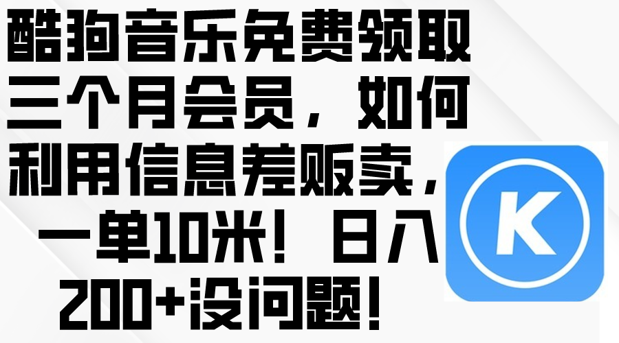 （10236期）酷狗音乐免费领取三个月会员，利用信息差贩卖，一单10米！日入200 没问题