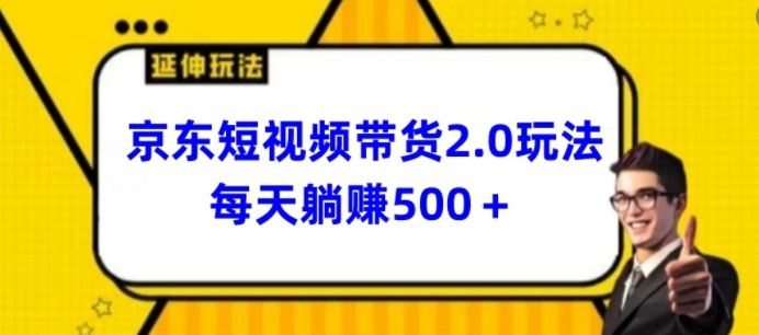 2024最新京东短视频带货2.0玩法，每天3分钟，日入500 【揭秘】