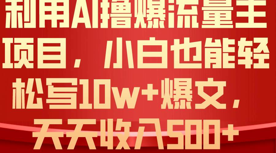 利用 AI撸爆流量主收益，小白也能轻松写10W 爆款文章，轻松日入500 