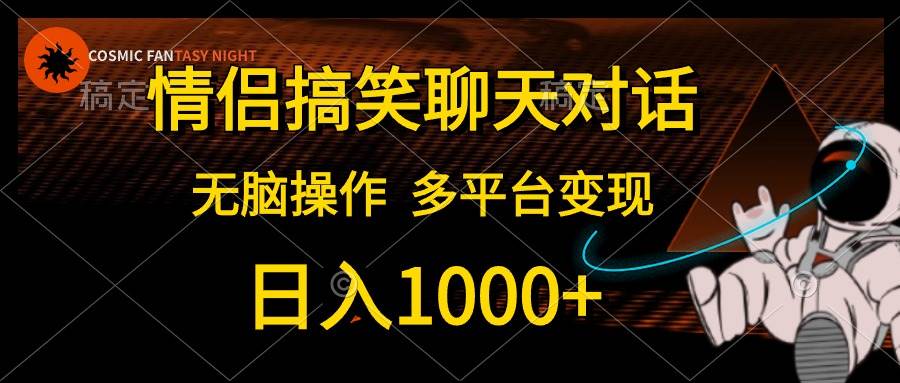 情侣搞笑聊天对话，日入1000 ,无脑操作，多平台变现