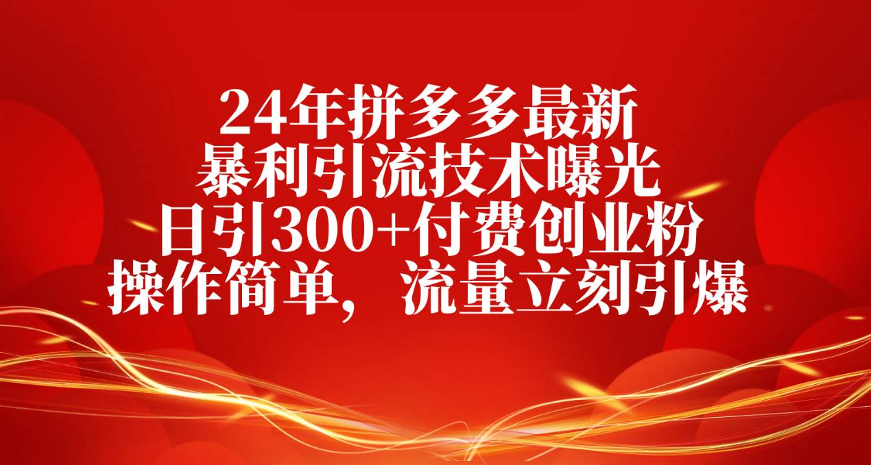 24年拼多多最新暴利引流技术曝光，日引300 付费创业粉，操作简单，流量...