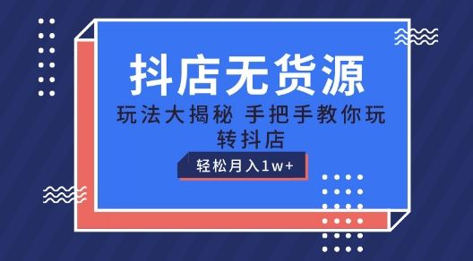 抖店无货源玩法，保姆级教程手把手教你玩转抖店，轻松月入1W 【揭秘】