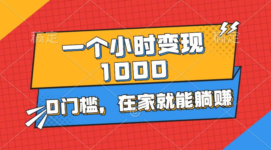 一个小时就能变现1000 ，0门槛，在家一部手机就能躺赚