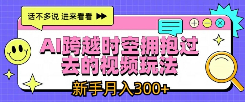 AI跨越时空拥抱过去的视频玩法，新手月入3000 【揭秘】