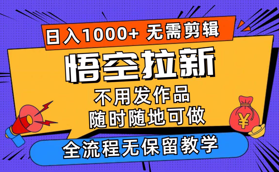 悟空拉新日入1000 无需剪辑当天上手，一部手机随时随地可做，全流程无...