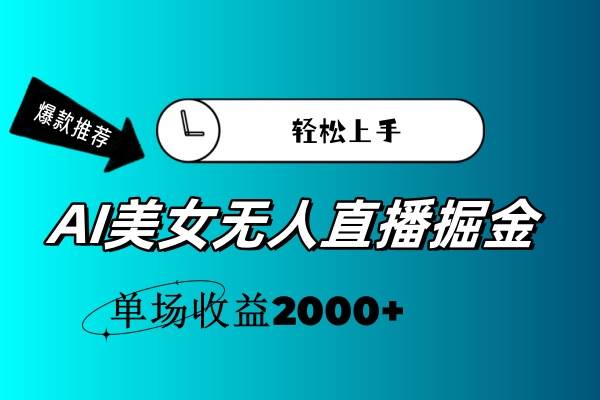 AI美女无人直播暴力掘金，小白轻松上手，单场收益2000 