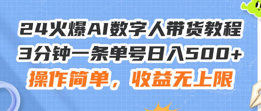 24火爆AI数字人带货教程，3分钟一条单号日入500 ，操作简单，收益无上限