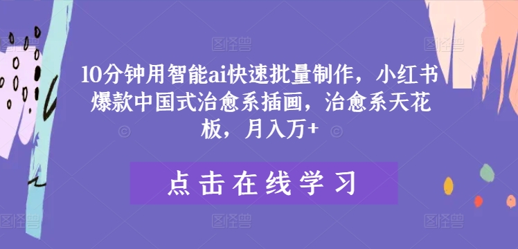 10分钟用智能ai快速批量制作，小红书爆款中国式治愈系插画，治愈系天花板，月入万 【揭秘】