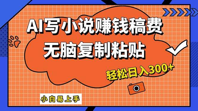 AI一键智能写小说，只需复制粘贴，小白也能成为小说家 轻松日入300 
