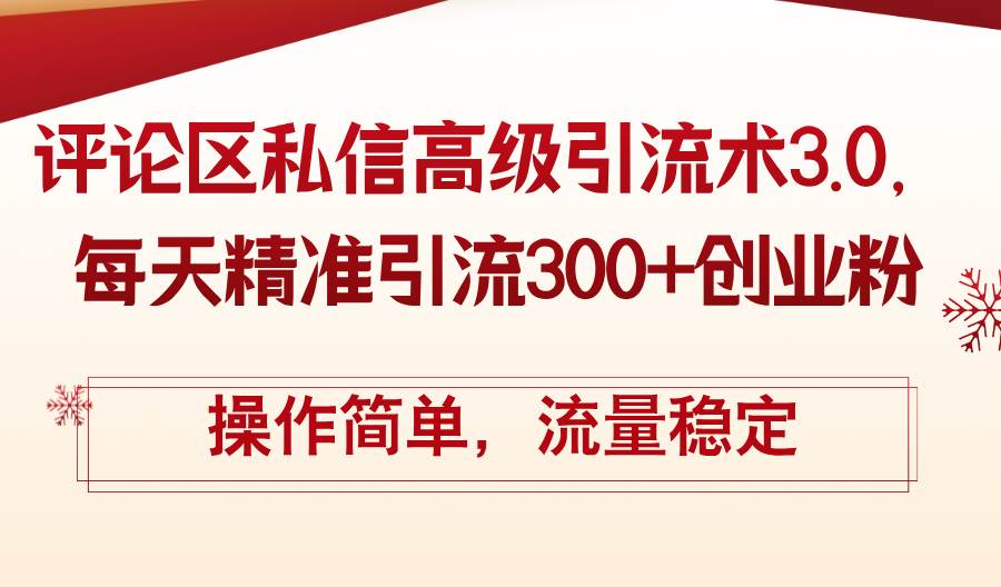 评论区私信高级引流术3.0，每天精准引流300 创业粉，操作简单，流量稳定
