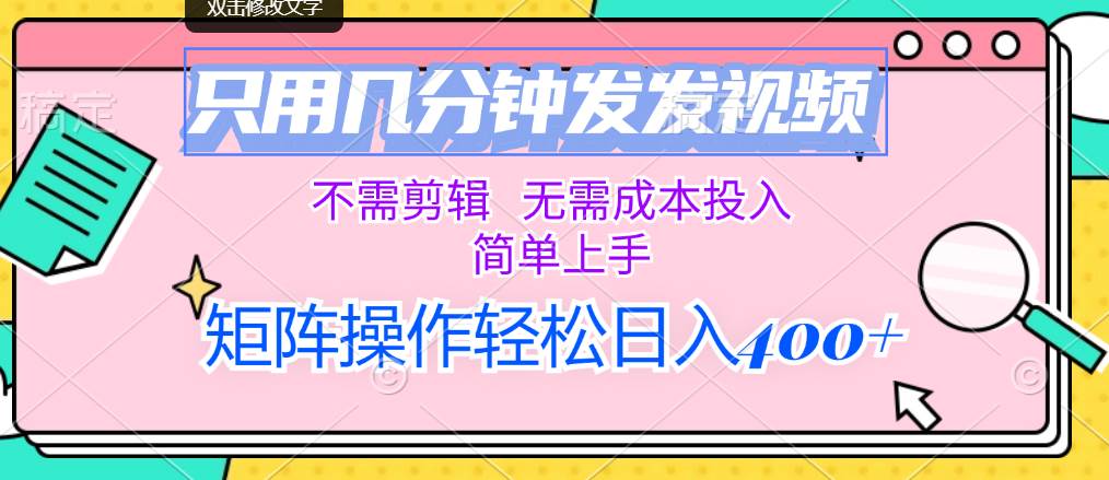 只用几分钟发发视频，不需剪辑，无需成本投入，简单上手，矩阵操作轻松日入400 