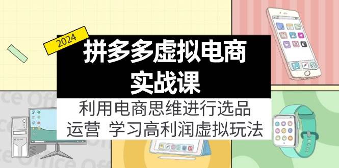 拼多多虚拟电商实战课：利用电商思维进行选品 运营，学习高利润虚拟玩法