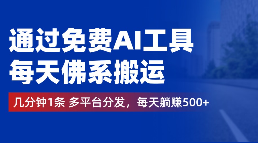 通过免费AI工具，每天佛系搬运，几分钟1条多平台分发。每天躺赚500 