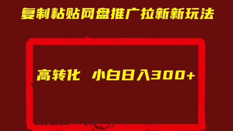 复制粘贴网盘推广拉新新玩法高转化小白日入300 【揭秘】
