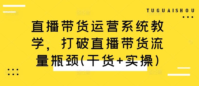 直播带货运营系统教学，打破直播带货流量瓶颈(干货 实操)